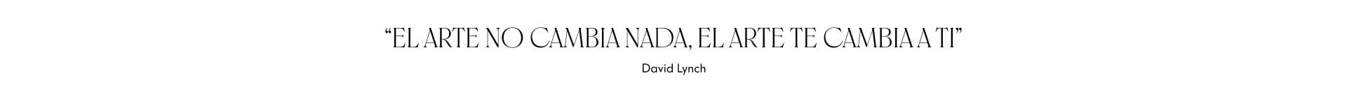 El arte no cambia nada, el arte te cambia a ti - David Lynch