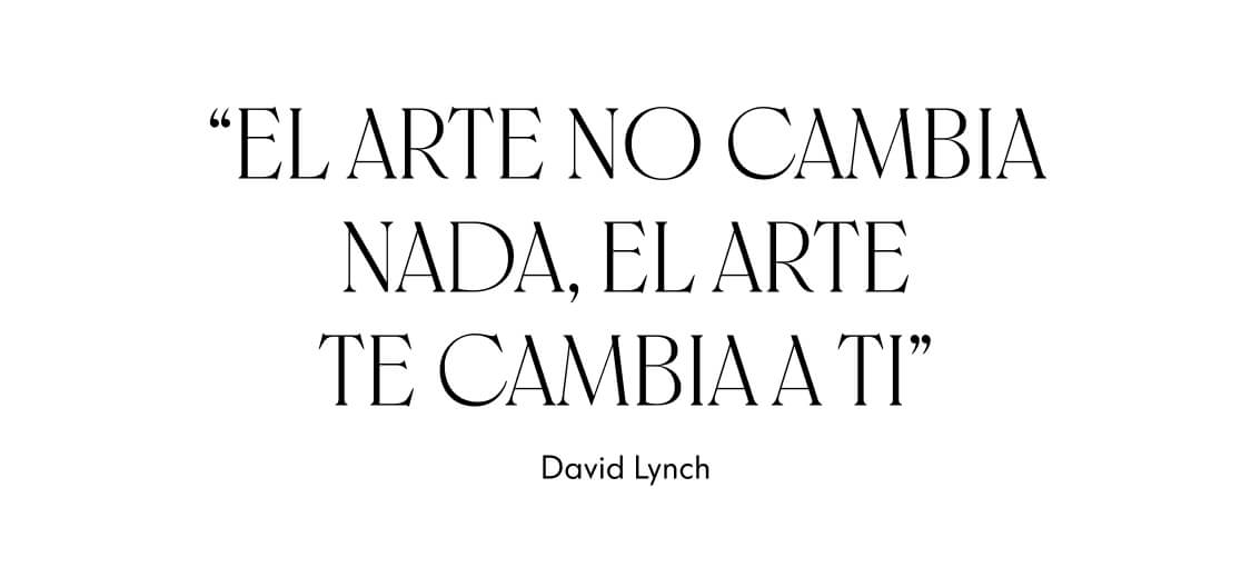El arte no cambia nada, el arte te cambia a ti - David Lynch